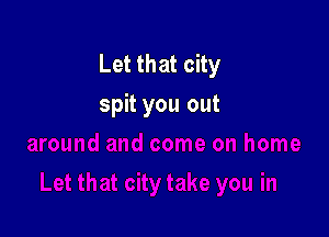 Let that city
spit you out