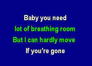 Baby you need
lot of breathing room

But I can hardly move

If you're gone