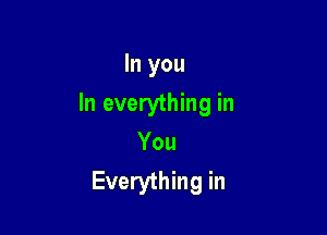 In you

In everything in

You
Everything in