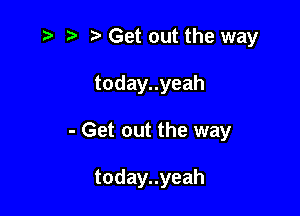 r) '5' Get out the way
todayuyeah

- Get out the way

todayuyeah