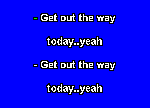 - Get out the way

todayuyeah

- Get out the way

todayuyeah