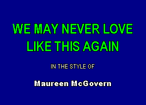 WE MAY NEVER LOVE
LIKE THIS AGAIN

IN THE STYLE 0F

Maureen McGovern