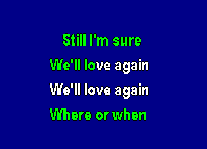 Still I'm sure
We'll love again

We'll love again

Where or when