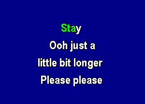 Stay
Ooh just a

little bit longer

Please please