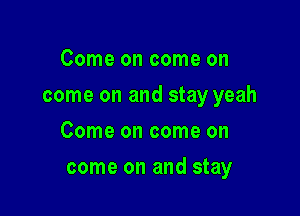 Come on come on
come on and stay yeah
Come on come on

come on and stay