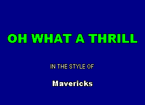 OIHI WHAT A THIRIIILIL

IN THE STYLE OF

M avericks