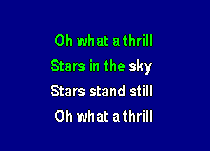 Oh what a thrill
Stars in the sky

Stars stand still
Oh what a thrill