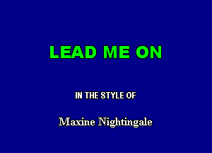 LEAD ME ON

IN THE STYLE 0F

Maxine Nightingale