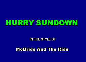 IHIUIRIRY SUNDOWN

IN THE STYLE 0F

McBride And The Ride