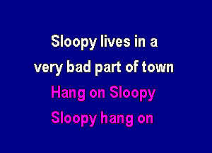 Sloopy lives in a

very bad part of town