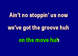 Ain't no stoppin' us now

we've got the groove huh

on the move huh