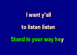 I want y'all

to listen listen

Stand in your way hey
