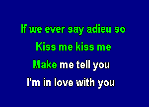 If we ever say adieu so
Kiss me kiss me
Make me tell you

I'm in love with you