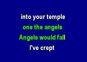 into your temple
one the angels

Angels would fall

I've crept