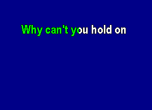 Why can't you hold on