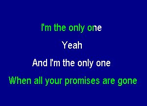 I'm the only one
Yeah

And I'm the only one

When all your promises are gone