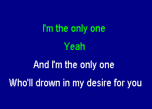 I'm the only one
Yeah

And I'm the only one

Who'll drown in my desire for you