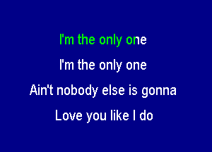 I'm the only one

I'm the only one

Ain't nobody else is gonna

Love you like I do