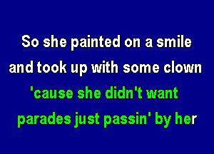 So she painted on a smile
and took up with some clown
'cause she didn't want
parades just passin' by her