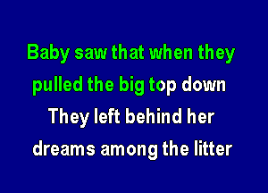 Baby saw that when they
pulled the big top down
They left behind her

dreams among the litter