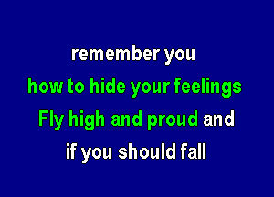remember you
how to hide your feelings

Fly high and proud and

if you should fall