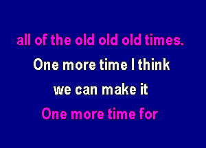 One more time lthink

we can make it