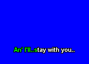 An' l'll..stay with you..