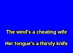 The wind's a cheating wife

Her tongue's a thirsty knife