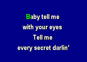 Baby tell me

with your eyes

Tell me
every secret darlin'