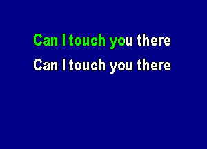 Can Itouch you there

Can Itouch you there