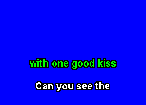 with one good kiss

Can you see the