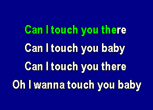 Can Itouch you there
Can Itouch you baby
Can Itouch you there

Oh lwanna touch you baby