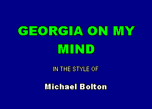 GEORGIIA ON MY
MIINI

IN THE STYLE 0F

Michael Bolton