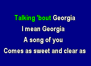 Talking 'bout Georgia
I mean Georgia

A song of you

Comes as sweet and clear as