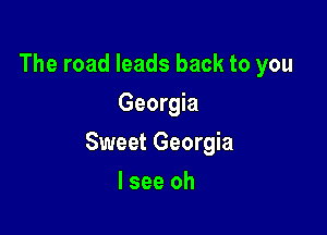 The road leads back to you
Georgia

Sweet Georgia

lsee oh