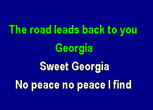 The road leads back to you
Georgia

Sweet Georgia

No peace no peace I find