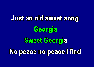 Just an old sweet song
Georgia

Sweet Georgia

No peace no peace I find