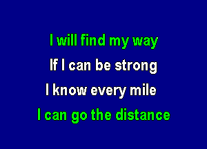 I will find my way
If I can be strong

I know every mile

I can go the distance