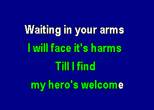 Waiting in your arms

I will face it's harms
Till I find
my hero's welcome