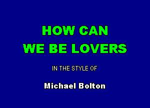 IHIOW CAN
WE BE LOVERS

IN THE STYLE 0F

Michael Bolton