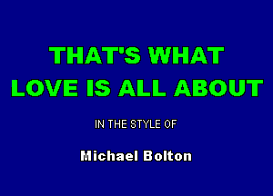 THAT'S WHAT
ILOVE IIS AILIL ABOUT

IN THE STYLE 0F

Michael Bolton