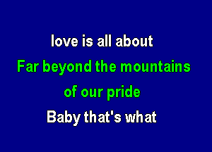 love is all about
Far beyond the mountains

ofourpHde
Baby that's what