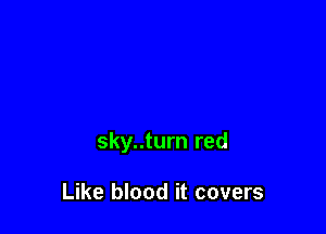 sky..turn red

Like blood it covers