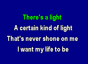 There's a light
A certain kind of light

That's never shone on me
lwant my life to be