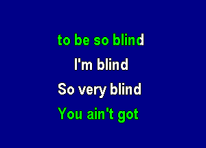 to be so blind
I'm blind
So very blind

You ain't got