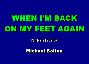 WHEN II'WI BACK
ON MY IFIEIET AGAIN

IN THE STYLE 0F

Michael Bolton