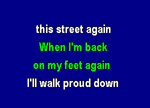 this street again
When I'm back
on my feet again

I'll walk proud down