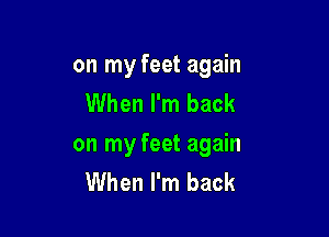 on my feet again
When I'm back

on my feet again
When I'm back