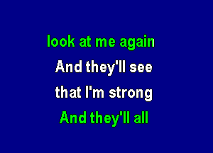 look at me again
And they'll see

that I'm strong
And they'll all