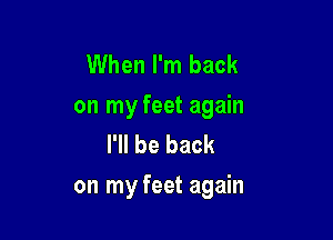 When I'm back
on my feet again

I'll be back
on my feet again